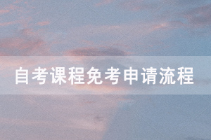 2021年上半年荆州自考免考网上申请时间是什么时候？