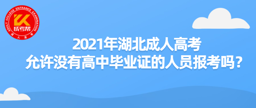 2021年湖北成人高考允许没有高中毕业证的人员报考吗？