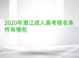 2020年潜江成人高考报名条件有哪些？