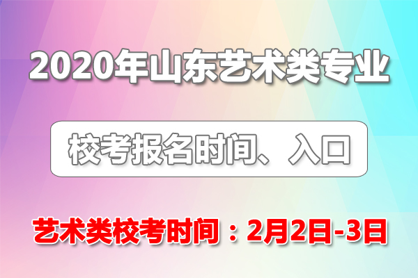 2020年山东普通高校招生艺术类专业校考报名入口 艺考时间：2月2日至3日