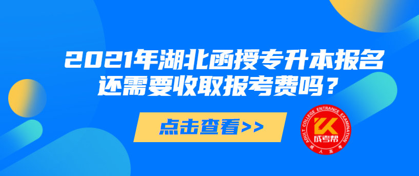 2021年湖北函授专升本报名还需要收取报考费吗？