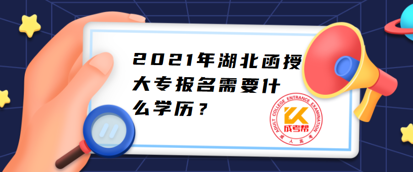 2021年湖北函授大专报名需要什么学历？