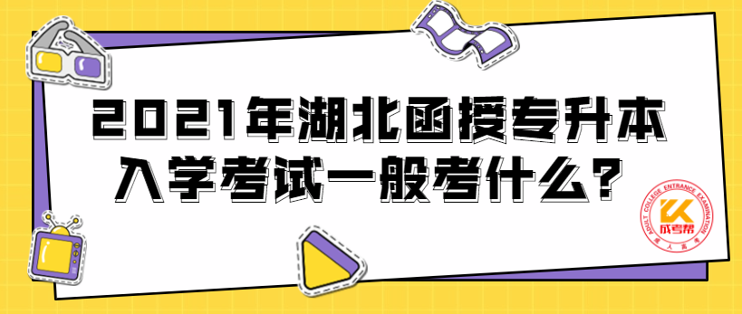 2021年湖北函授专升本入学考试一般考什么？