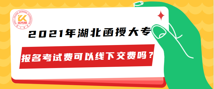 2021年湖北函授大专报名考试费可以线下交费吗？