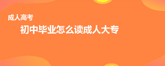 初中毕业怎么读成人大专