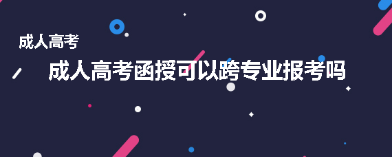 成人高考函授可以跨专业报考吗