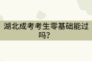 湖北成考考生零基础能过吗？