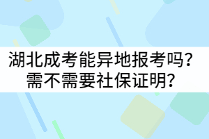 湖北成考能异地报考吗？需不需要社保证明？