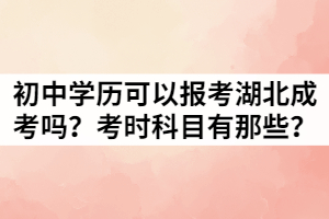 只有初中学历可以报考湖北成考吗？考时科目有那些？