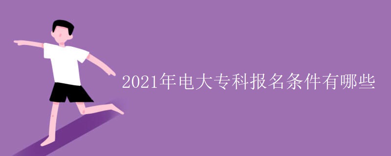 2021年电大专科报名条件有哪些