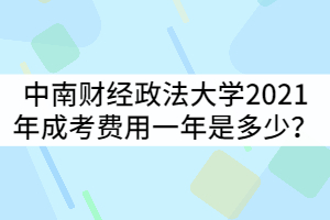 中南财经政法大学2021年成考费用一年是多少？
