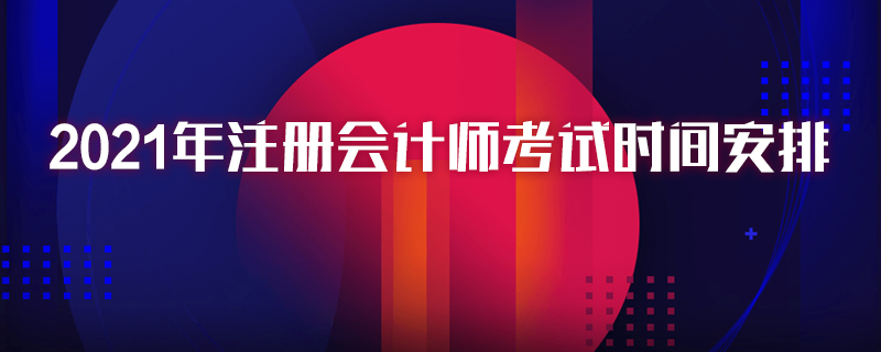 2021年注册会计师考试时间安排