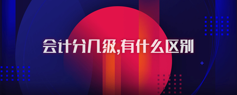 会计分几级,有什么区别