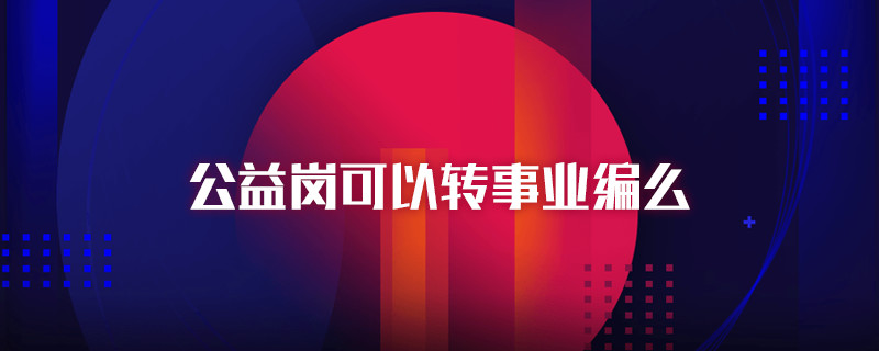 公益岗可以转事业编么