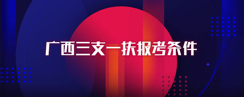 广西三支一扶报考条件