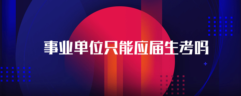 事业单位只能应届生考吗