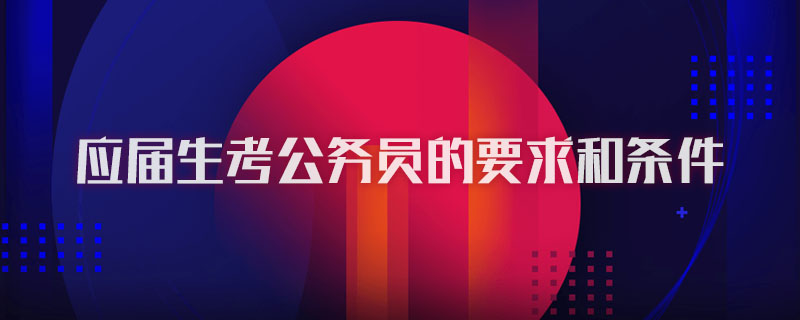 应届生考公务员的要求和条件