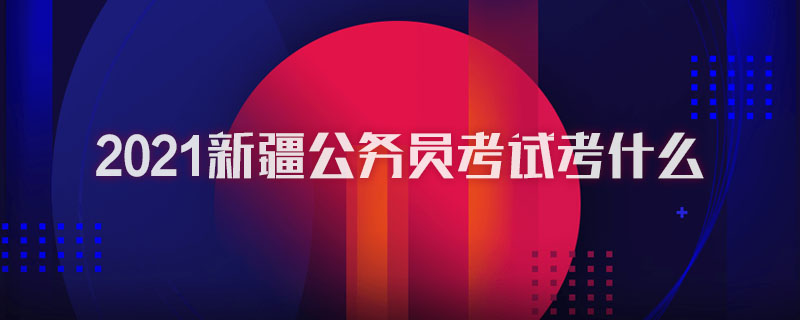 2021新疆公务员考试考什么