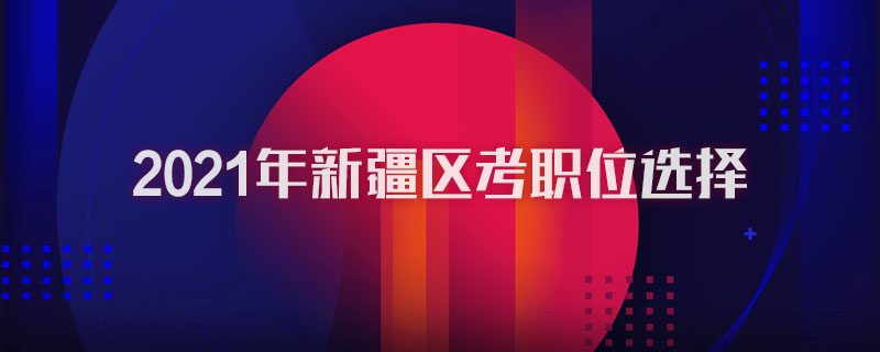 2021年新疆区考职位选择