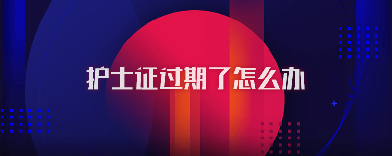 护士证过期了怎么办