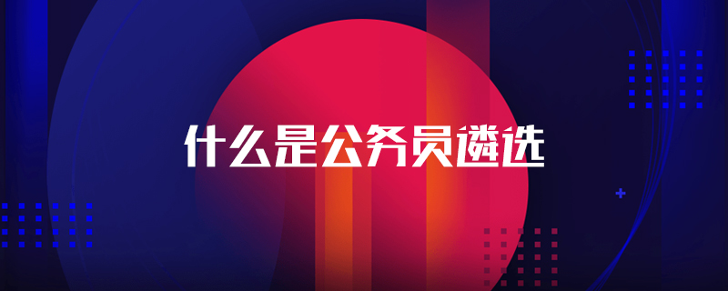 什么是公务员遴选