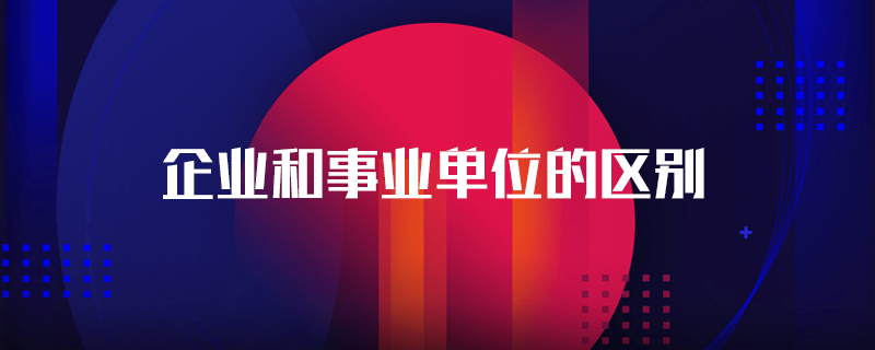 企业和事业单位的区别