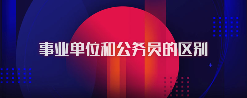 事业单位和公务员的区别