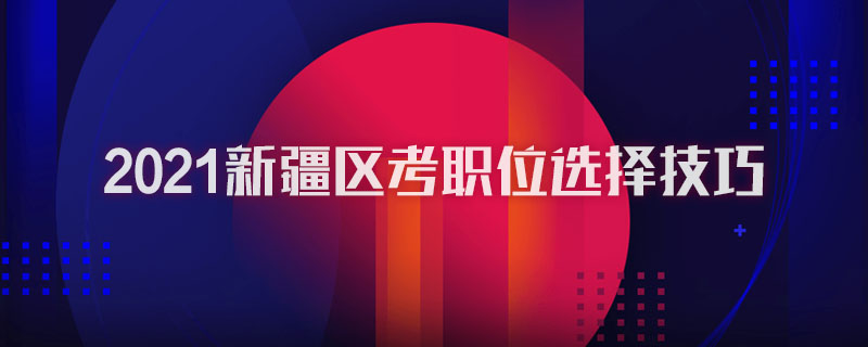 2021新疆区考职位选择技巧