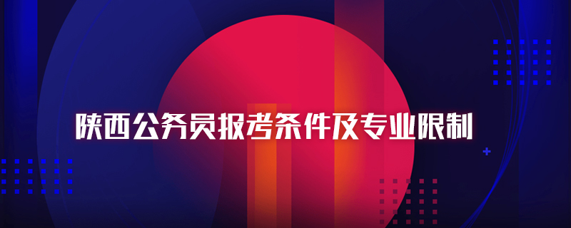 陕西公务员报考条件及专业限制