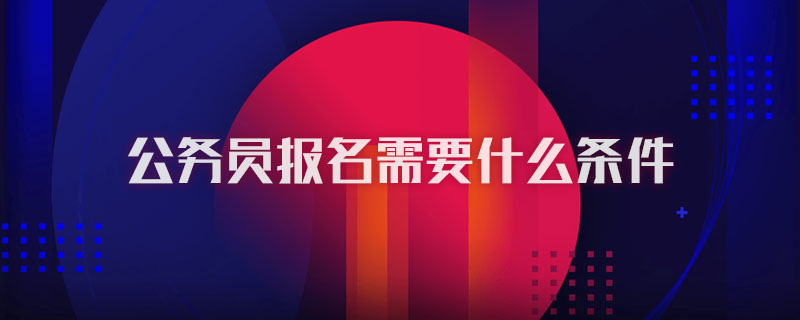 公务员报名需要什么条件