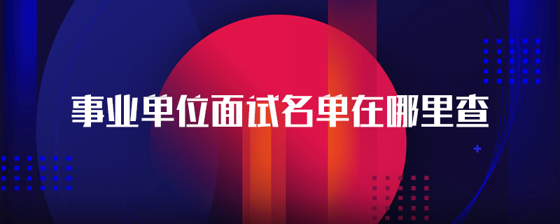 事业单位面试名单在哪里查