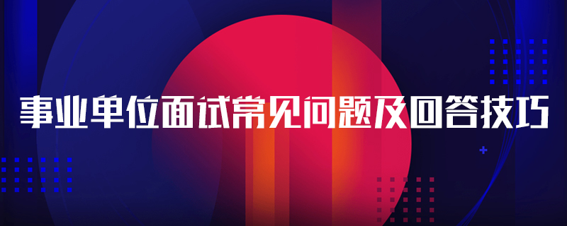 事业单位面试常见问题及回答技巧