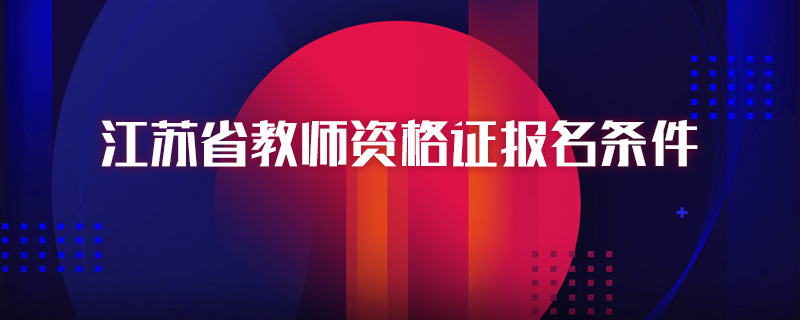 江苏省教师资格证报名条件