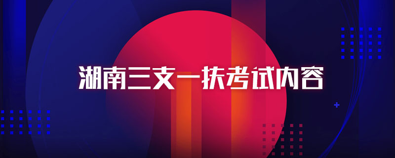 湖南三支一扶考试内容