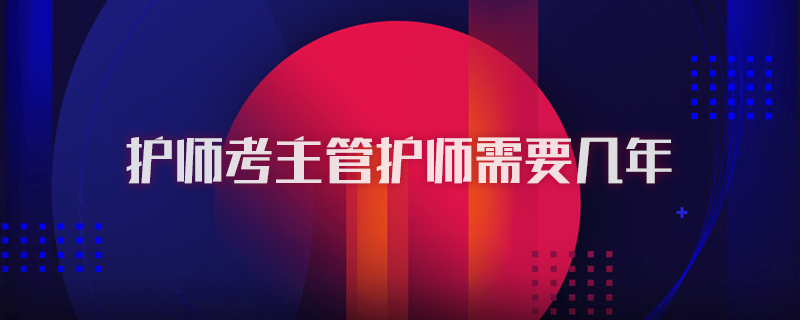 护师考主管护师需要几年