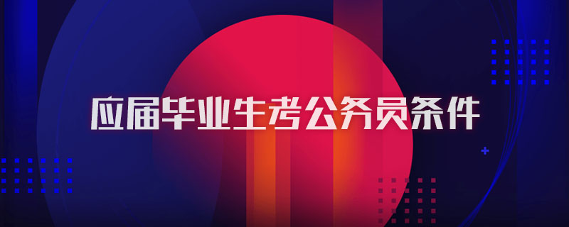 应届毕业生考公务员条件