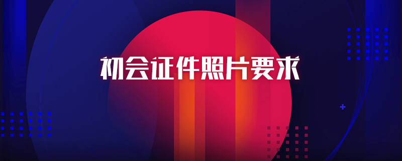 初会证件照片要求