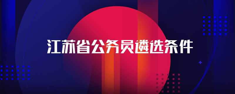江苏省公务员遴选条件