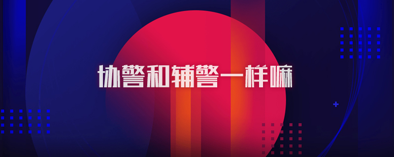 协警和辅警一样嘛
