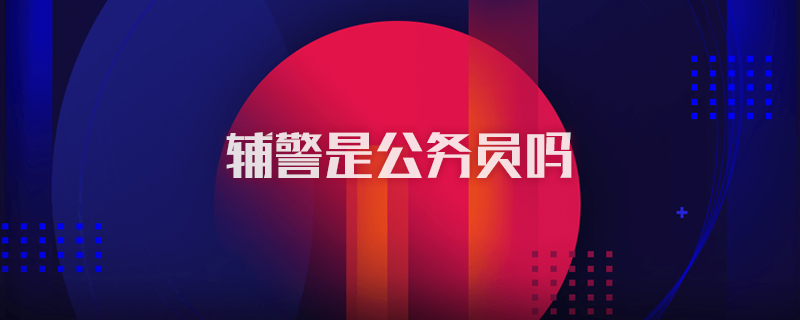 辅警是公务员吗