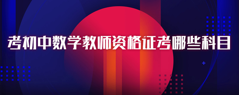 考初中数学教师资格证考哪些科目