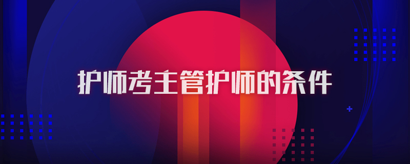 护师考主管护师的条件