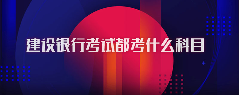 建设银行考试都考什么科目