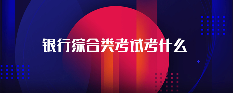 银行综合类考试考什么