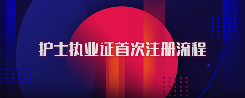 护士执业证首次注册流程图1