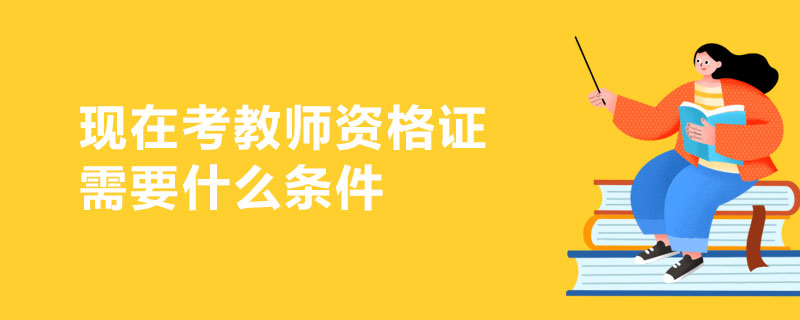现在考教师资格证需要什么条件