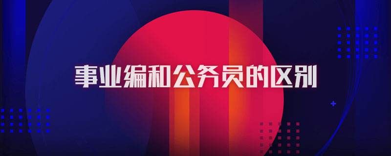 事业编和公务员的区别