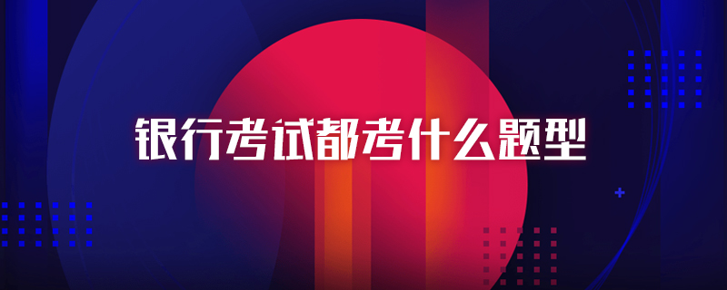 银行考试都考什么题型