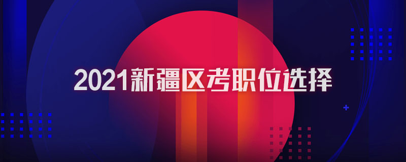 2021新疆区考职位选择