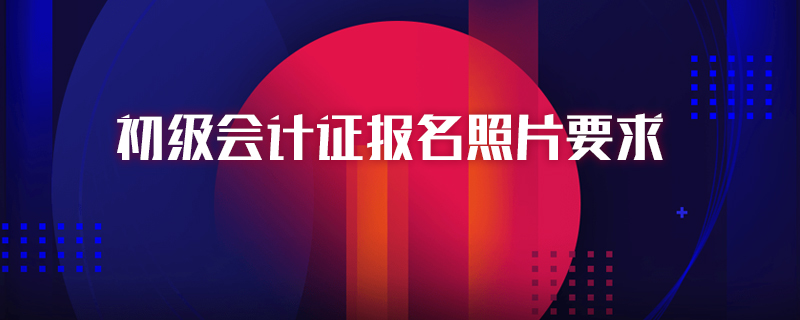 初级会计证报名照片要求